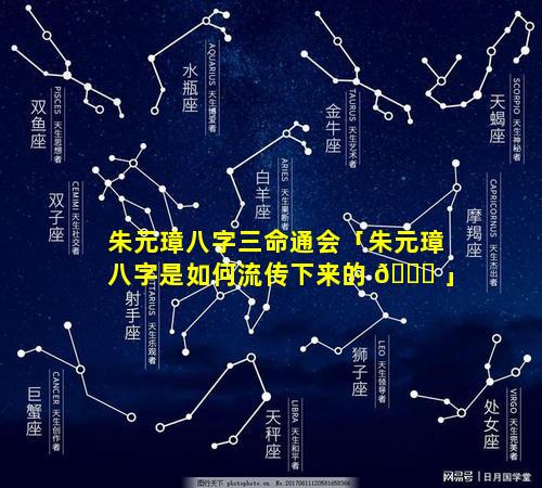 朱元璋八字三命通会「朱元璋八字是如何流传下来的 🐛 」